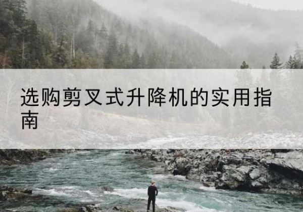 临川剪叉式升降机怎么选-选购剪叉式升降机的实用指南